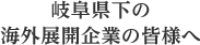 岐阜県下の海外展開企業の皆様へ